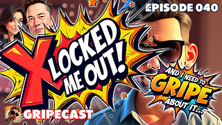 GripeCast Episode 040 — X Locked Me Out Of My Account With No Explanation