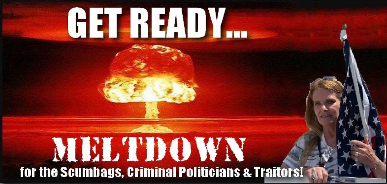 MELTDOWN TIME for the Scumbags, Criminal Politicians and Traitors