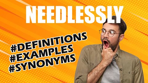 Definition and meaning of the word "needlessly"