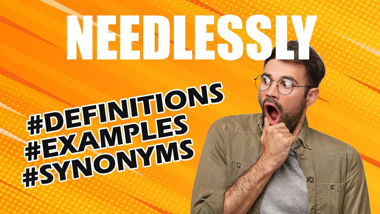 Definition and meaning of the word "needlessly"