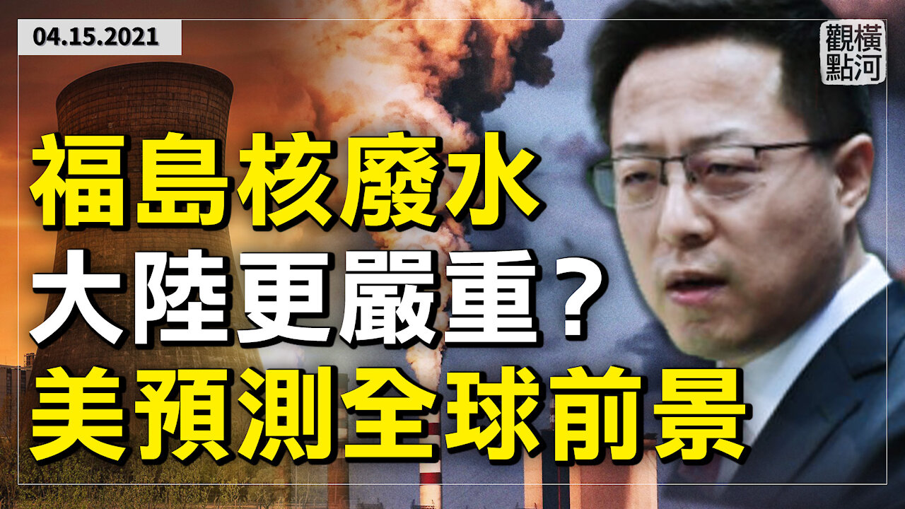 福島排污中共引火燒身，中國核廢水排放量是機密？美國情報機構預測全球20年五種可能前景 | 橫河觀點 | 專家評論 2021.04.15