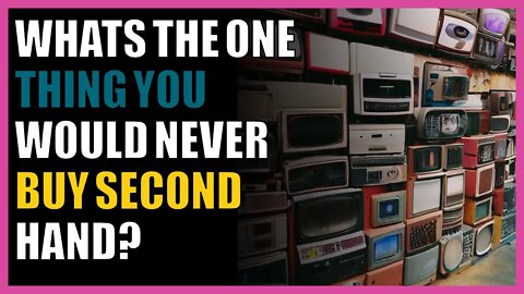 What’s the one thing you would never buy second hand?