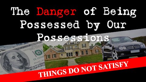 The Danger of Being Possessed by Our Possessions | THINGS DO NOT SATISFY