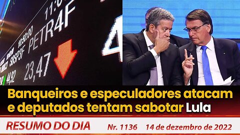 Banqueiros e especuladores atacam e deputados tentam sabotar Lula - Resumo do Dia Nº 1136 - 14/12/22