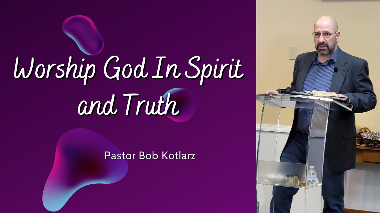 Worship God In Spirit and Truth - Pastor Bob Kotlarz