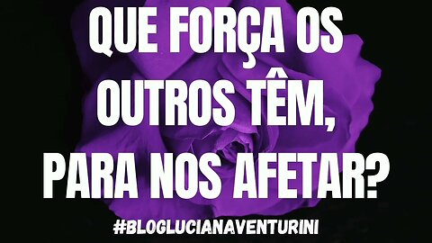 Que força os outros têm, para nos afetar? #lucianaventurini #vivermelhor #silvioalbuquerque