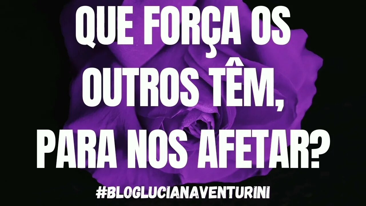 Que força os outros têm, para nos afetar? #lucianaventurini #vivermelhor #silvioalbuquerque