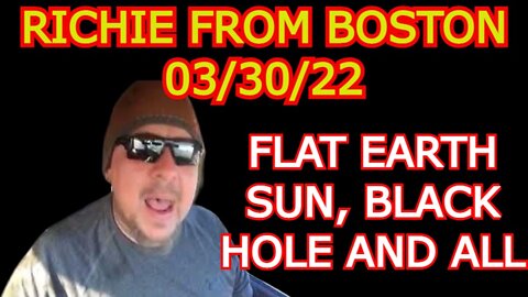 RICHIE FROM BOSTON 3/30/22 - FLAT EARTH SUN, BLACK HOLE AND ALL