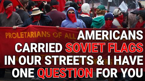 TO THE AMERICANS CARRIED SOVIET FLAGS IN OUR STREETS THIS WEEK, I HAVE ONE QUESTION FOR YOU