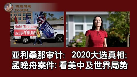 2021-09-24 亚利桑那审计：2020大选真相；从孟晚舟案件看美中关系及世界局势