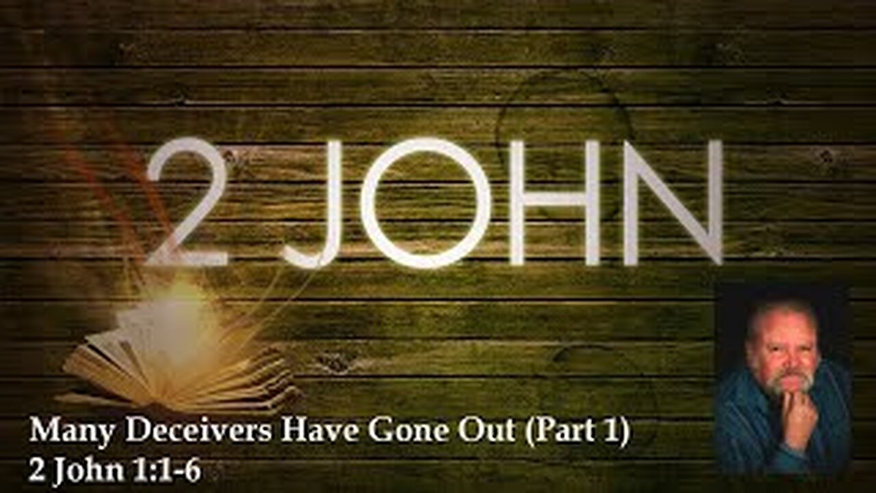 Many Deceivers Have Gone Out (Part 1) - 2 John 1:1-6