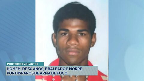 Ponto dos Volantes: Homem, de 30 Anos, é Baleado e Morre por Disparos de Arma de Fogo.