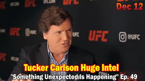Tucker Carlson BIG Intel Dec 12: "Something Unexpected Is Happening" Ep. 49