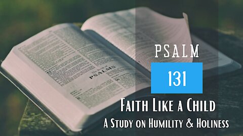 Psalm 131; Faith like a Child A study on Humility and Holiness