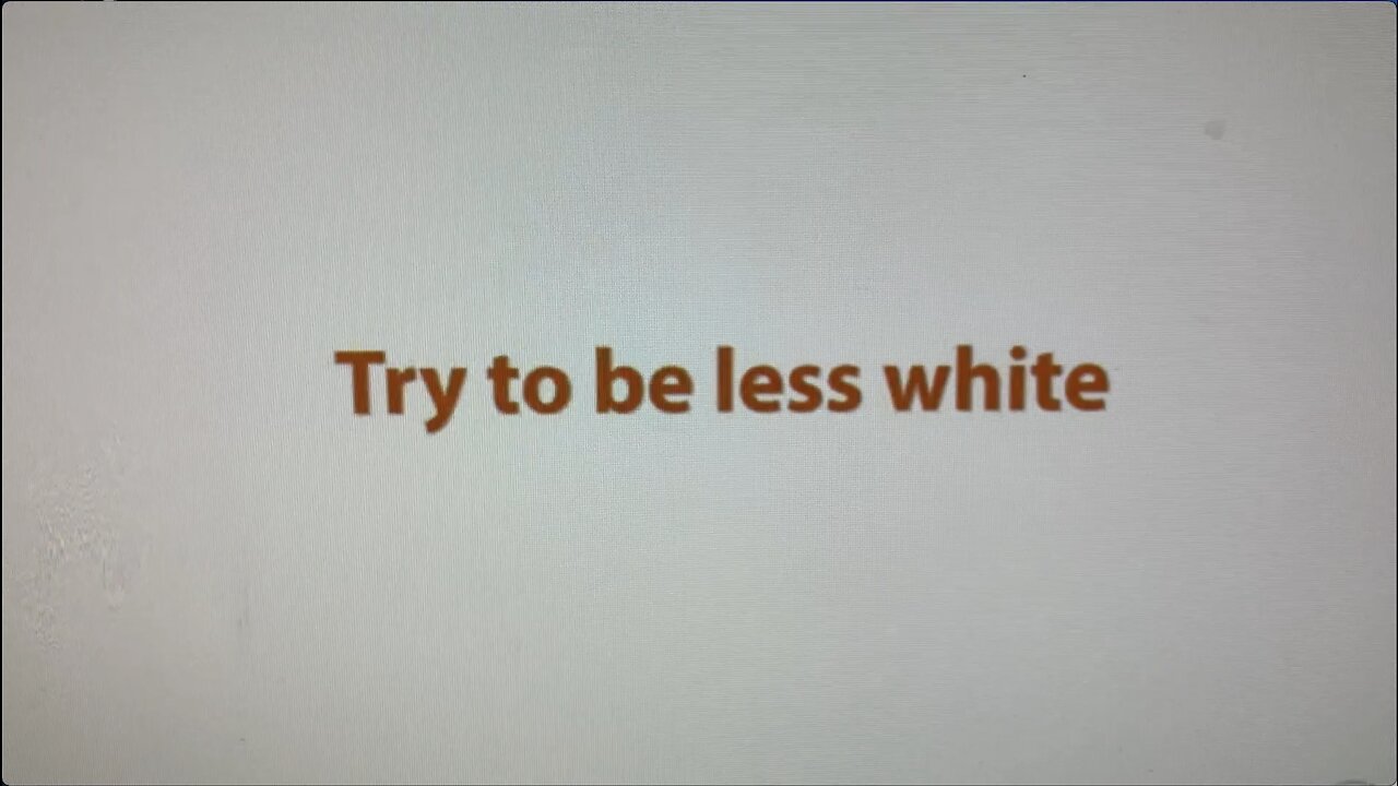 TRY TO BE “LESS WHITE”.