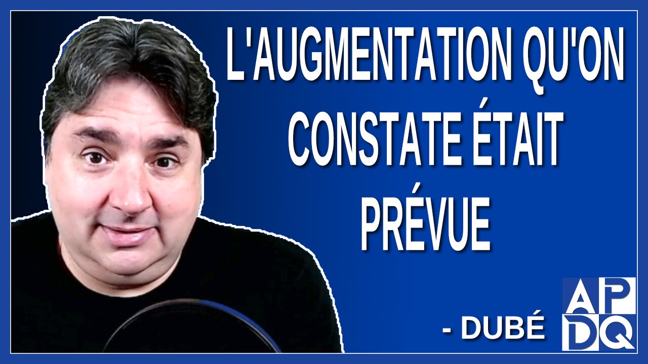 L'augmentation qu'on constate était prévue. Dit Dubé