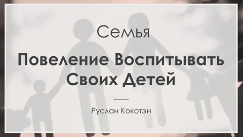 Повеление воспитывать своих детей | Руслан Кокотэн