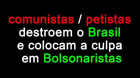 Comunistas destroem o Brasil e colocam a culpa em Bolsonaristas