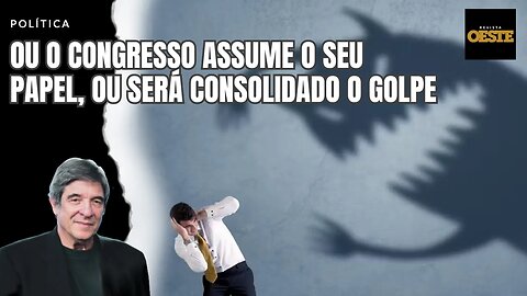 OU O CONGRESSO ASSUME O SEU PAPEL, OU SERÁ CONSOLIDADO O GOLPE