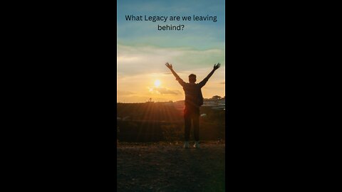 What LEGACY are we leaving behind?