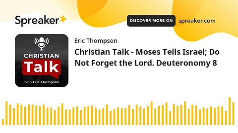 Christian Talk - Moses Tells Israel; Do Not Forget the Lord. Deuteronomy 8