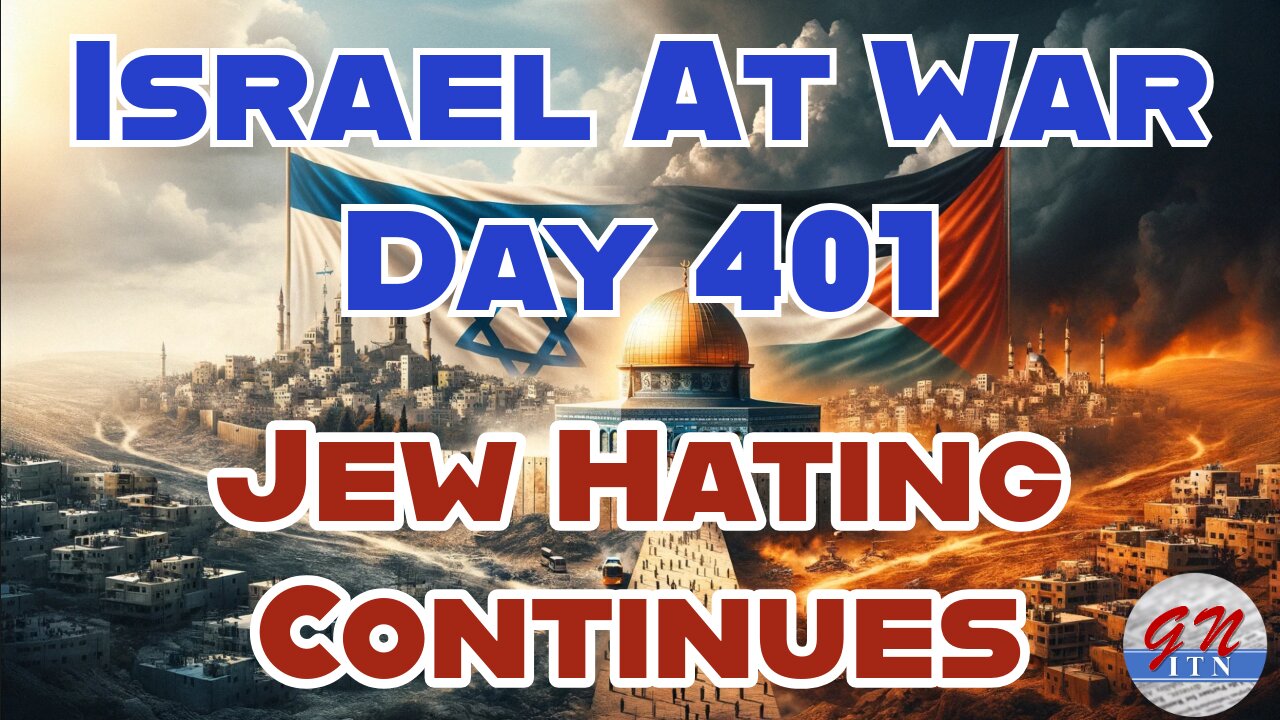 GNITN Special Edition Israel At War Day 401: Jew Hating Continues