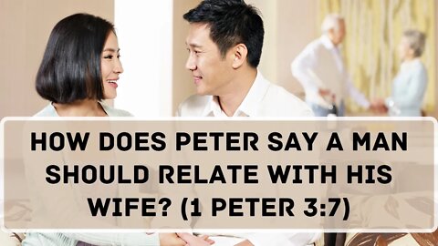 How does Peter say a man should relate with his wife? (1 Peter 3:7)