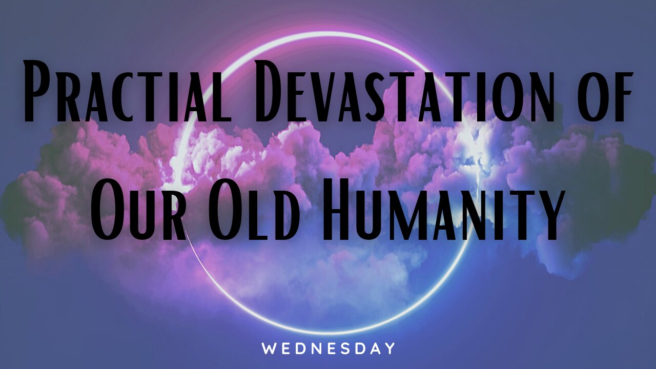 Practical Devastation of Our Old Humanity-Wednesday