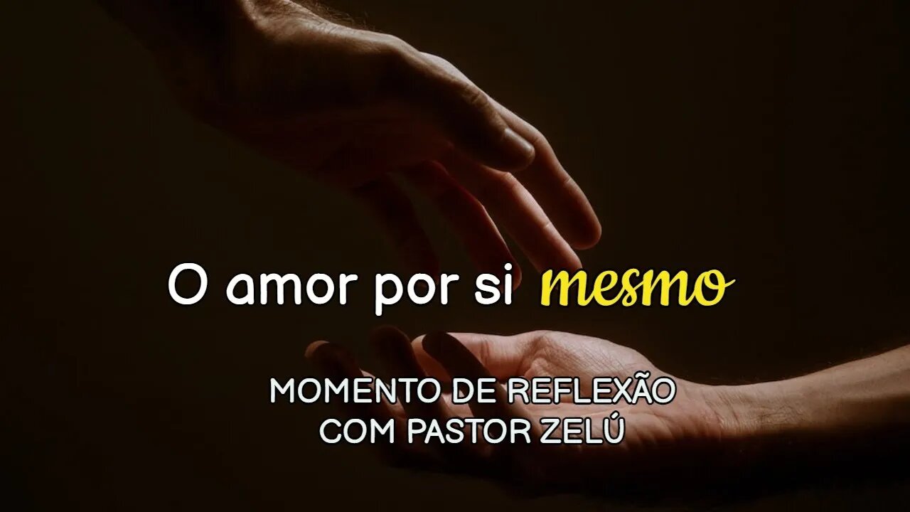 DEVOCIONAL - O AMOR POR SI MESMO - MOMENTO DE REFLEXÃO PASTOR ZELÚ