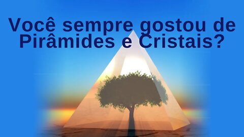 Porque você gosta de Cristais e Pirâmides