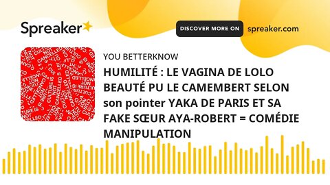 HUMILITÉ : LE VAGINA DE LOLO BEAUTÉ PU LE CAMEMBERT SELON son pointer YAKA DE PARIS ET SA FAKE SŒUR