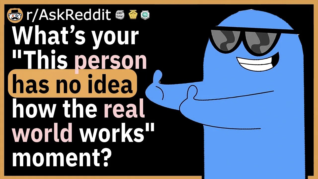 What is your "This person has no idea how the real world works" moment?