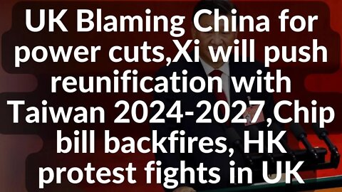 UK Blaming China for power cuts,Xi will push reunification with Taiwan 2024-2027,Chip bill backfires