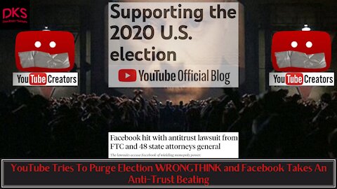 YouTube Tries To Purge Election WRONGTHINK and Facebook Takes An Anti-Trust Beating