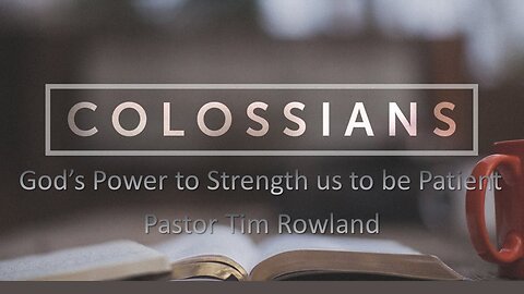 “Letter to the Colossians: God’s Power to Strength us to be Patient” by Pastor Tim Rowland