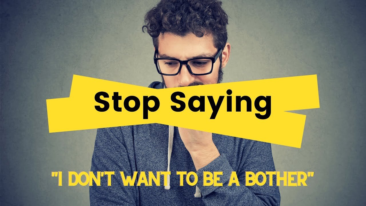 Stop Saying, "I Don't Want to Be a Bother."
