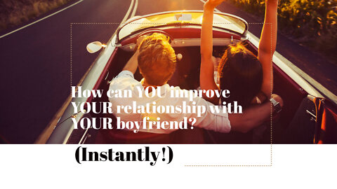 How can I improve my relationship with my boyfriend? (Instantly!)