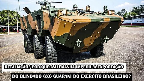 RETALIAÇÃO? Por Que A Alemanha IMPEDIU A Exportação Do Blindado 6x6 Guarani Do Exército Brasileiro?