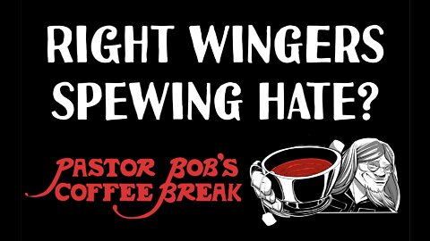 RIGHT WINGERS SPEWING HATE? / Pastor Bob's Coffee Break