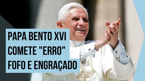 Papa Bento XVI comete um "erro" fofo e engraçado