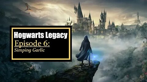 Hogwarts Legacy Episode 6: Simping Garlic