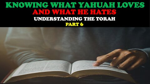 KNOWING WHAT YAHUAH LOVES AND WHAT HE HATES: UNDERSTANDING THE TORAH PT. 6