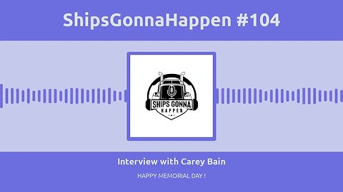 ShipsGonnaHappen # 104. Interview with Carey Bain, Industry News, Happy Memorial Day.