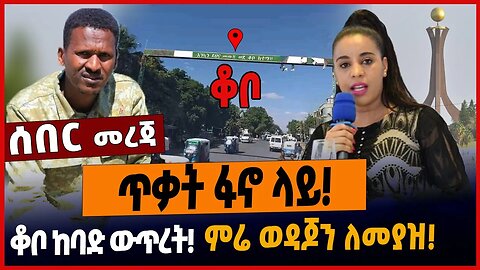 *ቃት ፋኖ ላይ❗️ቆቦ ከባድ ውጥረት❗️ምሬ ወዳጆን ለመያዝ❗️