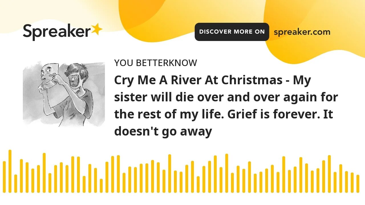 Cry Me A River At Christmas - My sister will die over and over again for the rest of my life. Grief