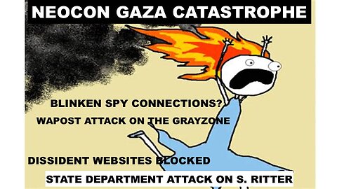 NEOCON GAZA CATASTROPHE - BLINKEN SPY CONNECTIONS - SCOTT RITTER - THE GRAYZONE - WEBSITES ATTACKED