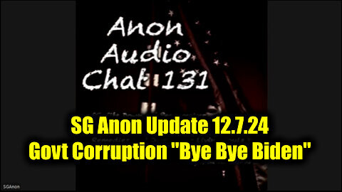 SG Anon Update 12.7.24 (File 131) - Govt Corruption 'Bye Bye Biden'