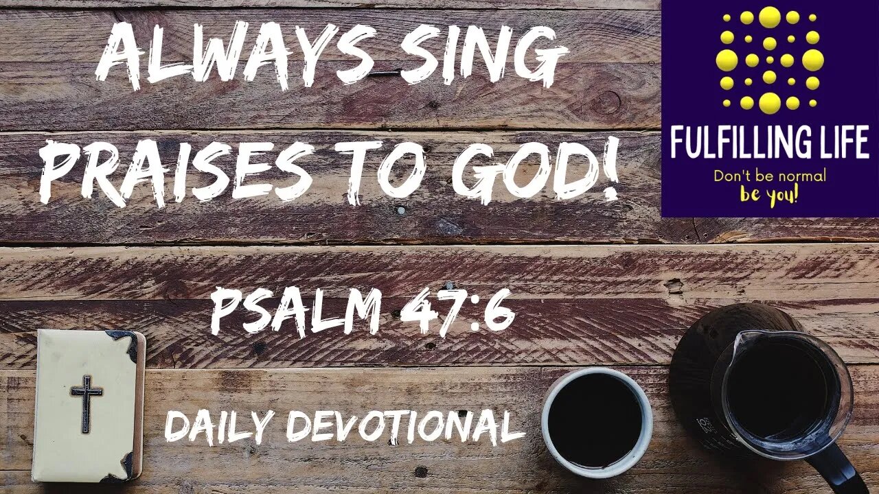 Sing God's Praises - Psalm 47:6 - Fulfilling Life Daily Devotional