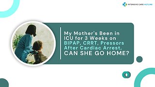 My Mother's Been in ICU for 3 Weeks on BIPAP, CRRT, Pressors After Cardiac Arrest, Can She Go Home?