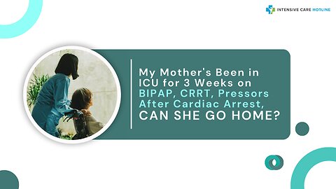 My Mother's Been in ICU for 3 Weeks on BIPAP, CRRT, Pressors After Cardiac Arrest, Can She Go Home?